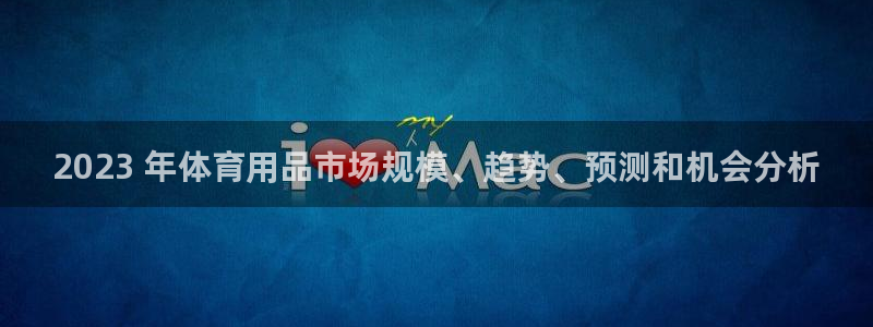 欧陆娱乐试玩官网：2023 年体育用品市场规模、趋势