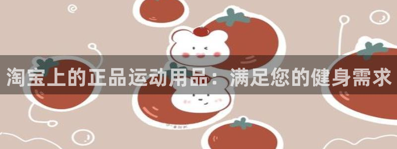 欧陆娱乐平台登录：淘宝上的正品运动用品：满足您的健身