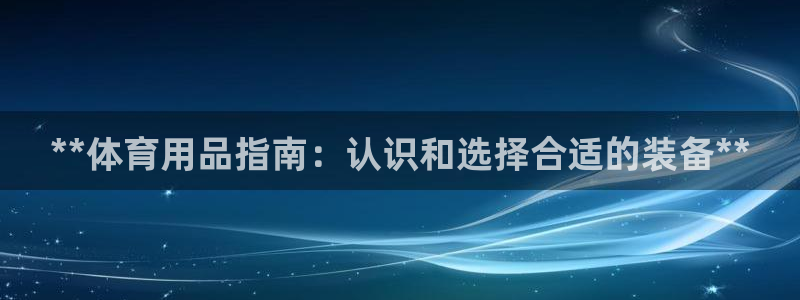 欧陆娱乐脚本：**体育用品指南：认识和选择合适的装备